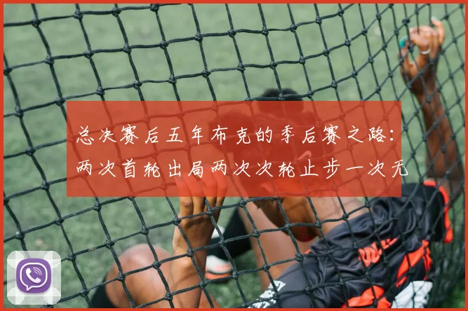 总决赛后五年布克的季后赛之路：两次首轮出局两次次轮止步一次无缘季后赛