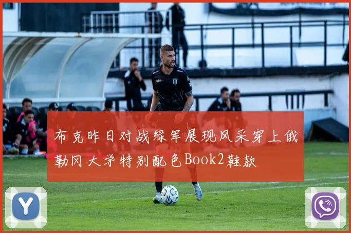 布克昨日对战绿军展现风采穿上俄勒冈大学特别配色Book2鞋款