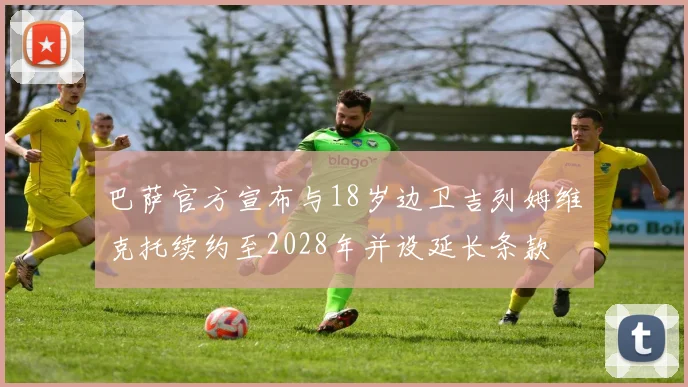 巴萨官方宣布与18岁边卫吉列姆维克托续约至2028年并设延长条款